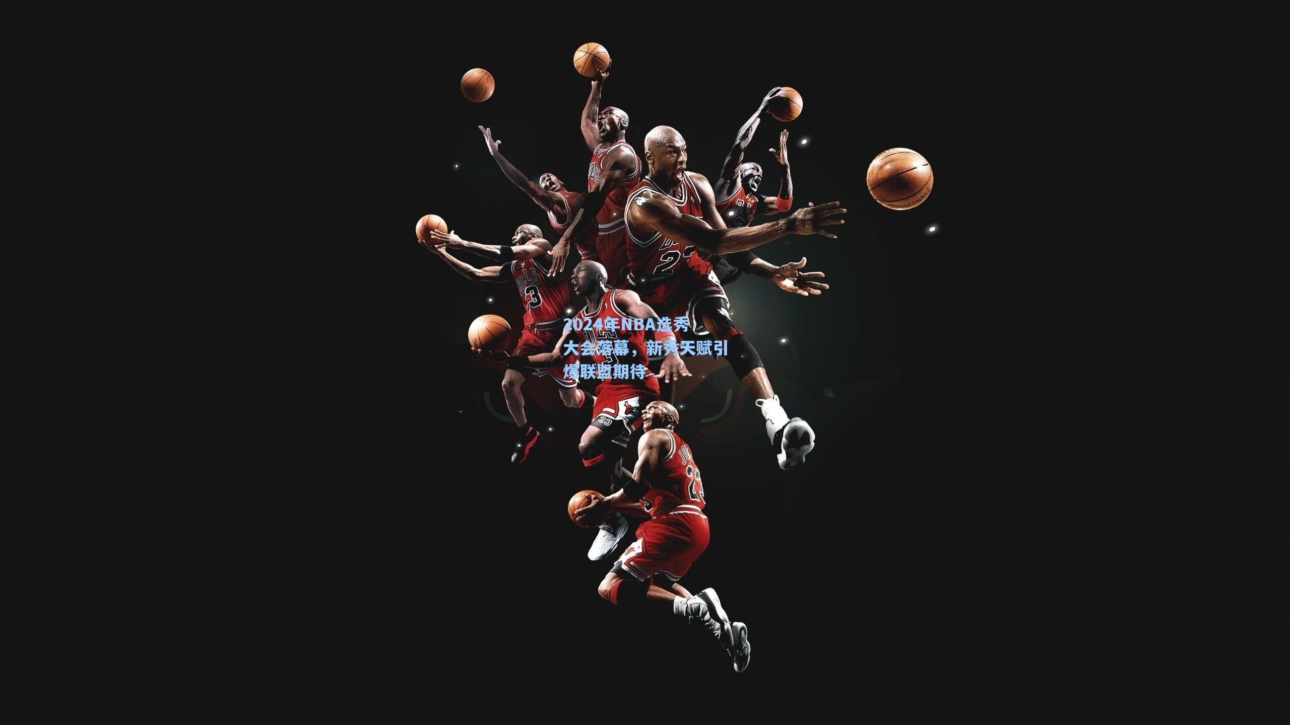 【星空体育app】2024年NBA选秀大会落幕，新秀天赋引爆联盟期待