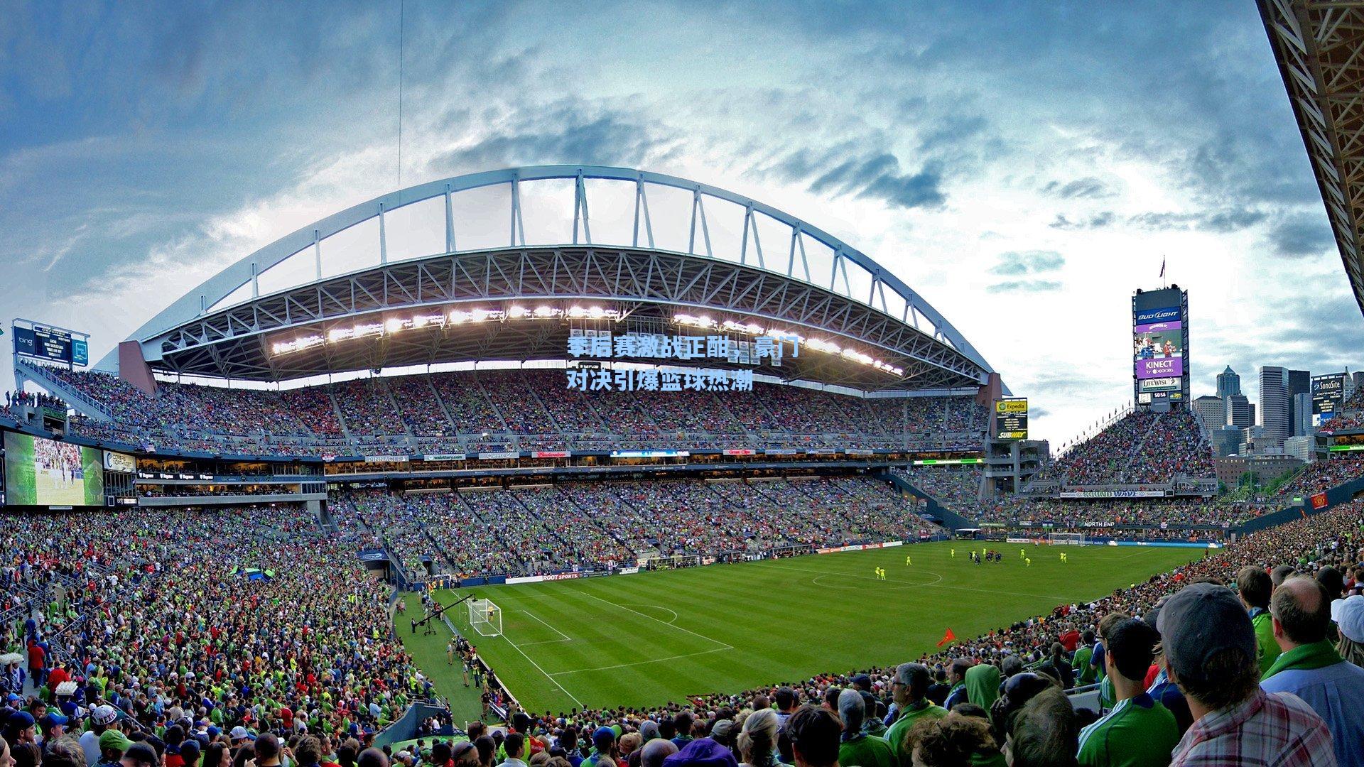 【星空体育app】季后赛激战正酣，豪门对决引爆篮球热潮