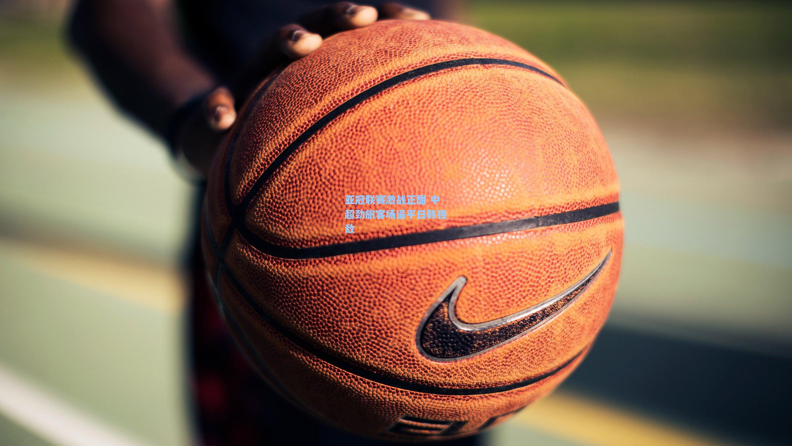 星空体育官网-亚冠联赛激战正酣 中超劲旅客场逼平日韩强敌