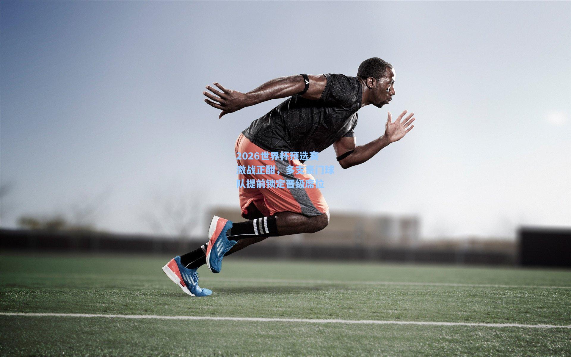 星空体育app：2026世界杯预选赛激战正酣，多支豪门球队提前锁定晋级席位