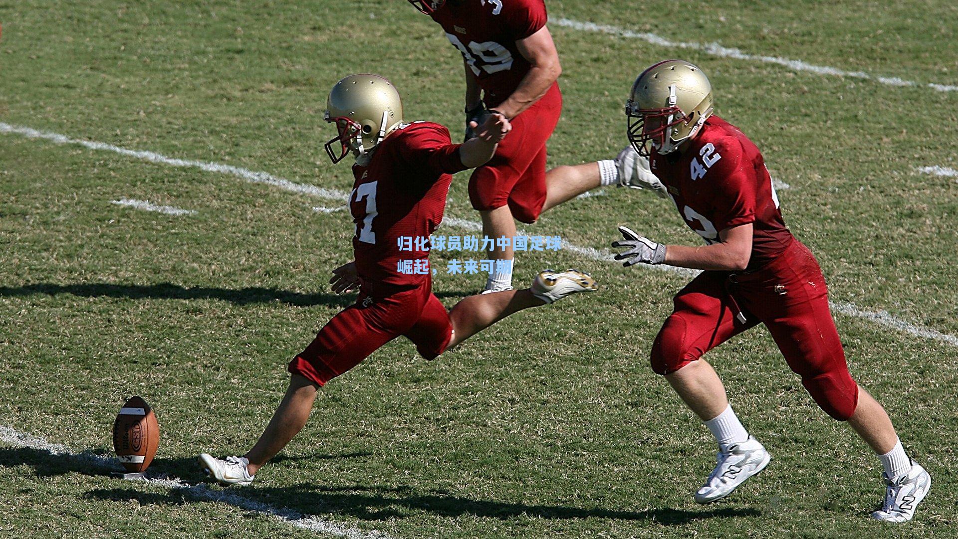 星空体育app官方网站|归化球员助力中国足球崛起，未来可期