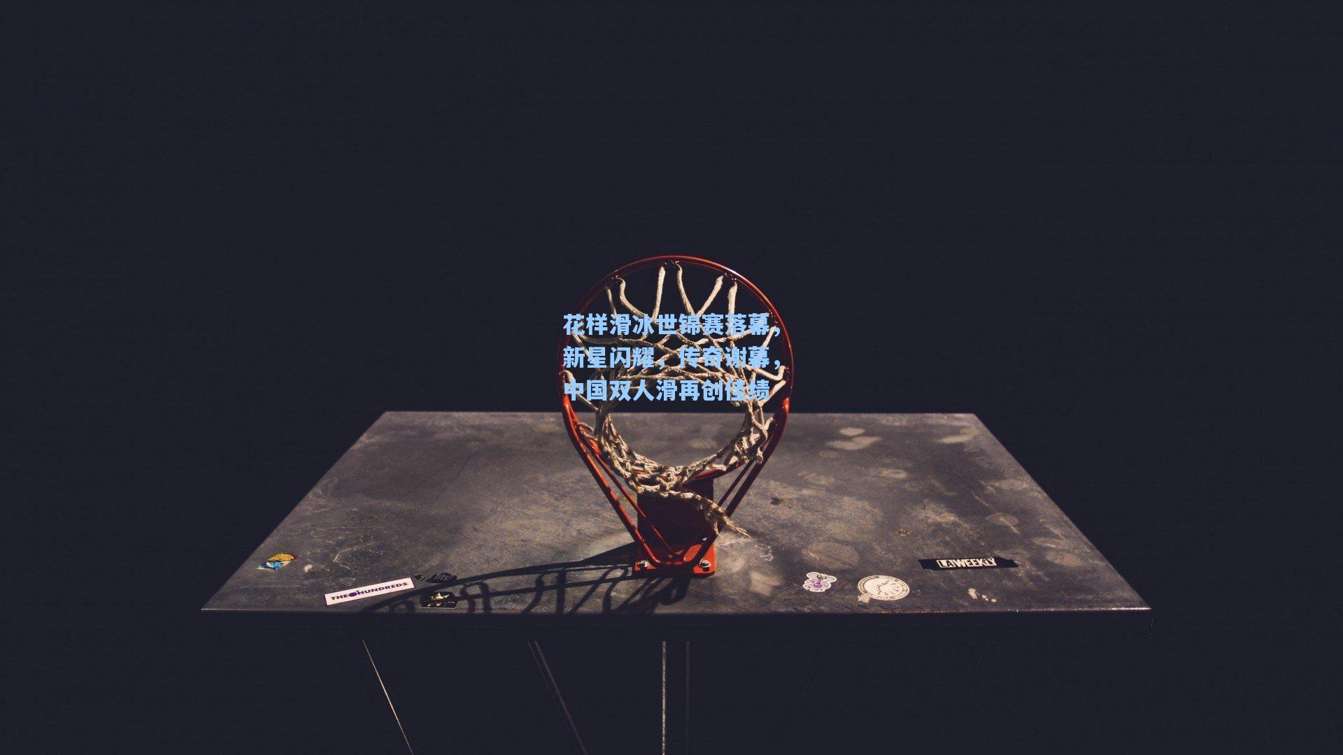 星空体育app官方网站|花样滑冰世锦赛落幕，新星闪耀，传奇谢幕，中国双人滑再创佳绩