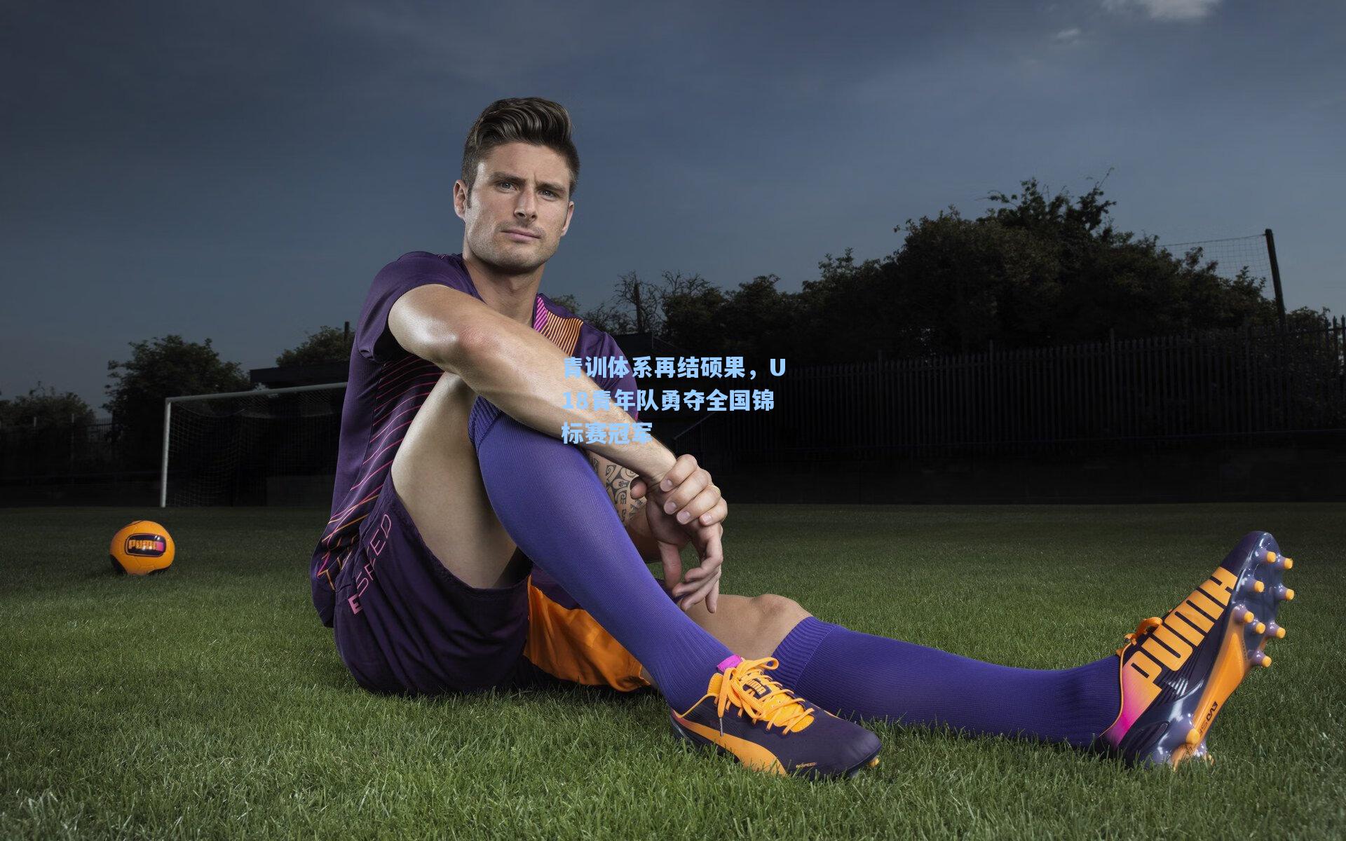 星空体育app：青训体系再结硕果，U18青年队勇夺全国锦标赛冠军