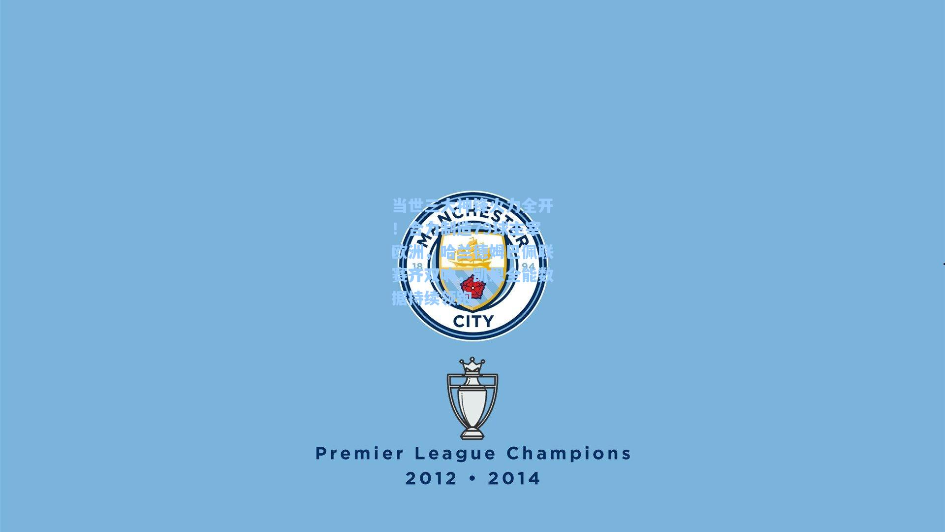 【星空体育app官方网站】当世三大神锋火力全开！合力制造79球主宰欧洲，哈兰德姆巴佩联赛齐双响，凯恩全能数据持续领跑