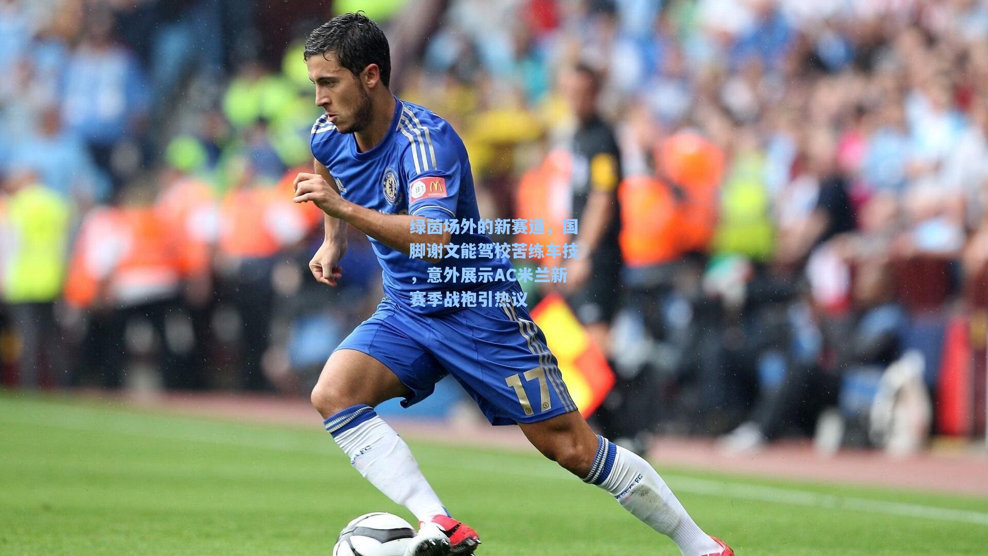 绿茵场外的新赛道,国脚谢文能驾校苦练车技,意外展示AC米兰新赛季战袍引热议