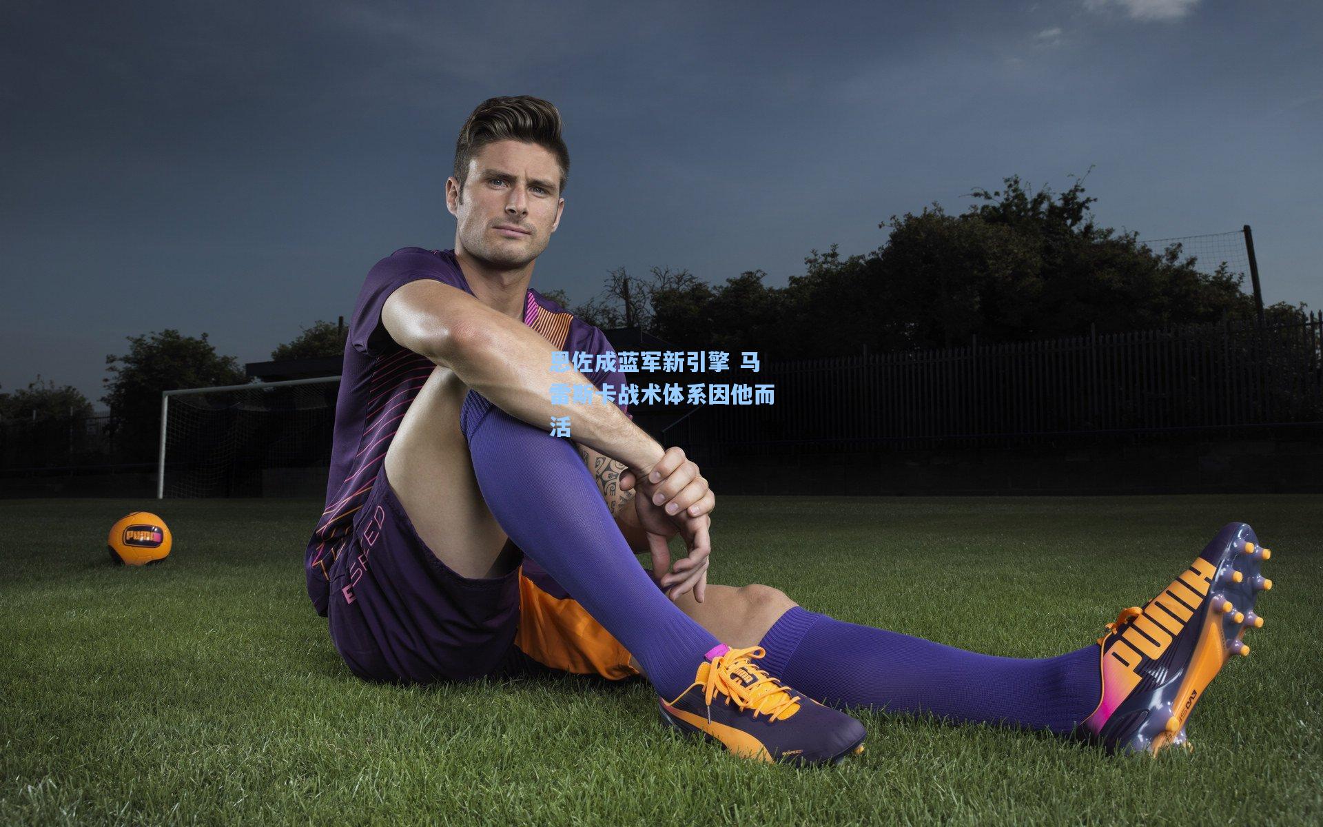 恩佐成蓝军新引擎 马雷斯卡战术体系因他而活