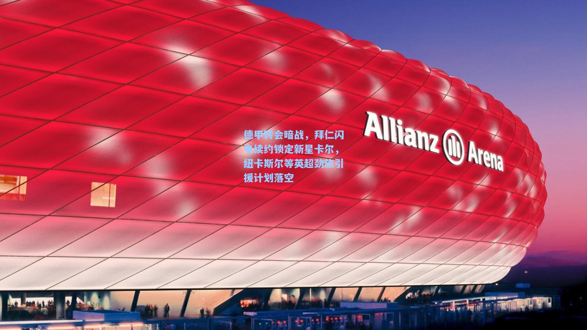 【星空体育app下载】德甲转会暗战，拜仁闪电续约锁定新星卡尔，纽卡斯尔等英超劲旅引援计划落空