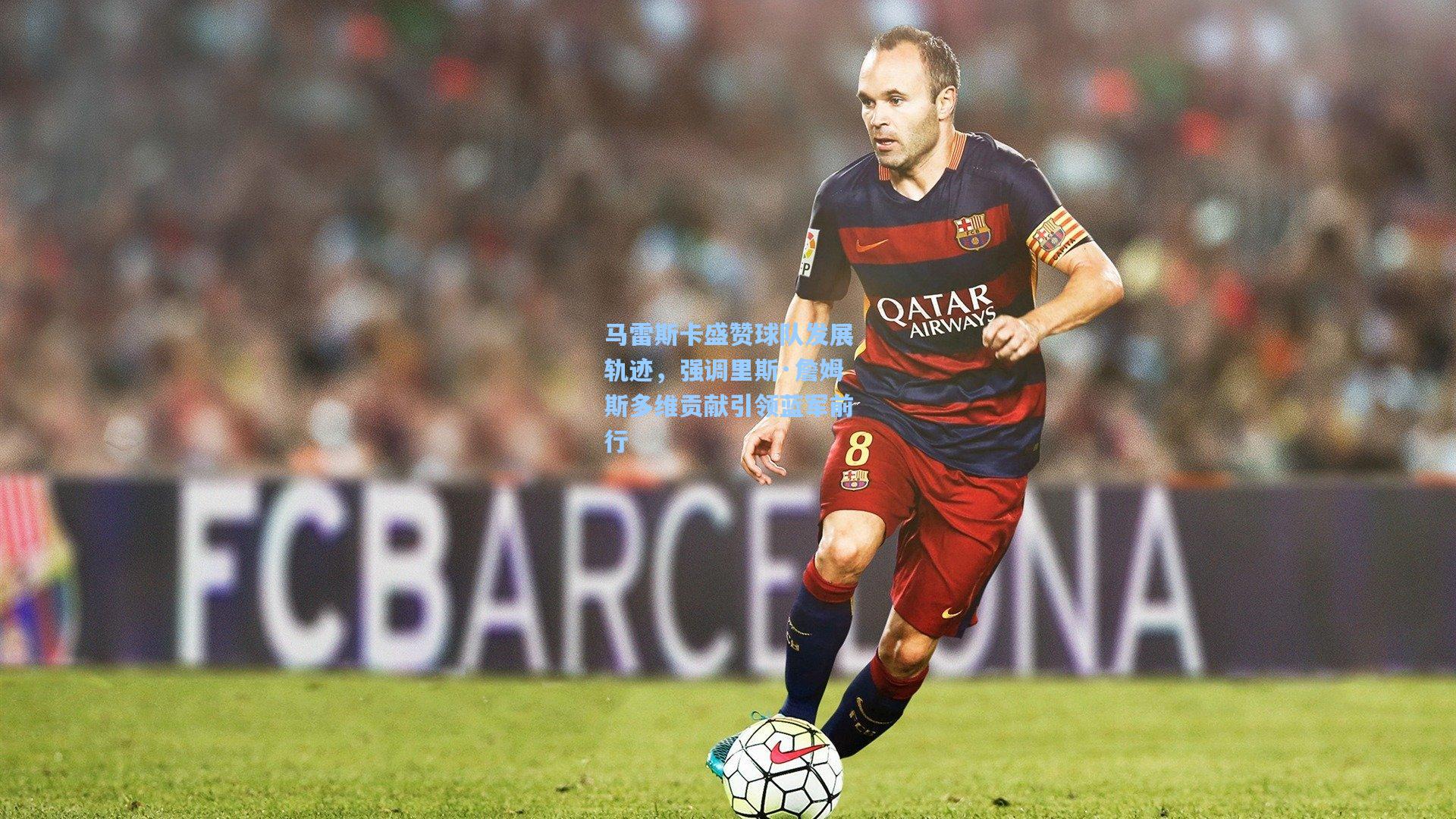 马雷斯卡盛赞球队发展轨迹,强调里斯·詹姆斯多维贡献引领蓝军前行