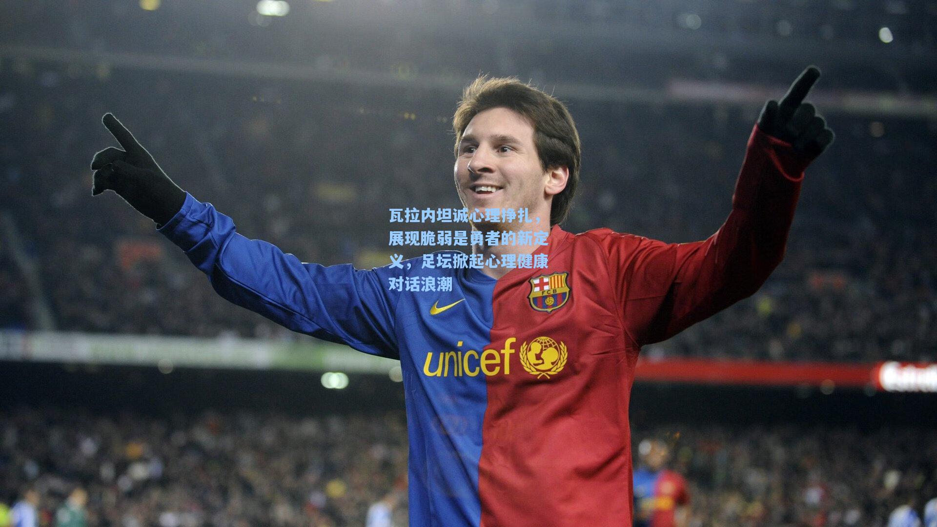 瓦拉内坦诚心理挣扎,展现脆弱是勇者的新定义,足坛掀起心理健康对话浪潮
