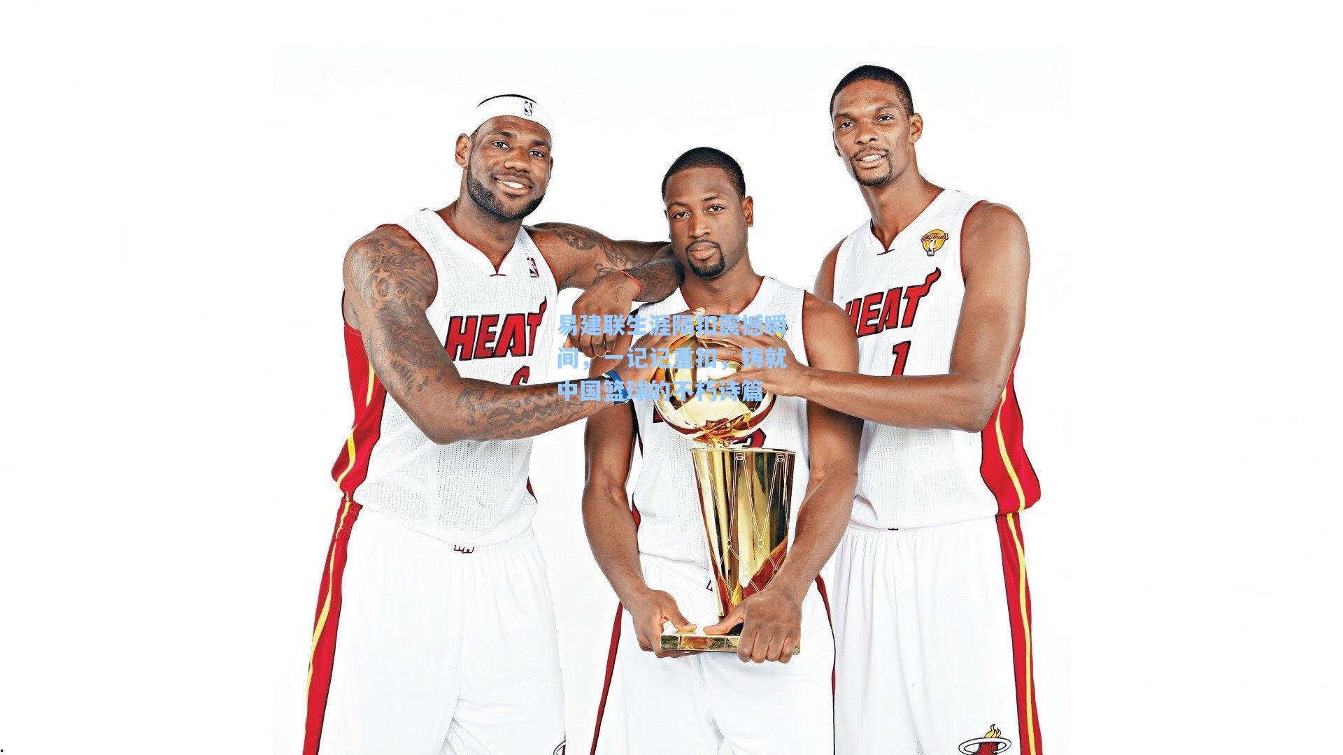 【星空体育app下载】易建联生涯隔扣震撼瞬间，一记记重扣，铸就中国篮球的不朽诗篇