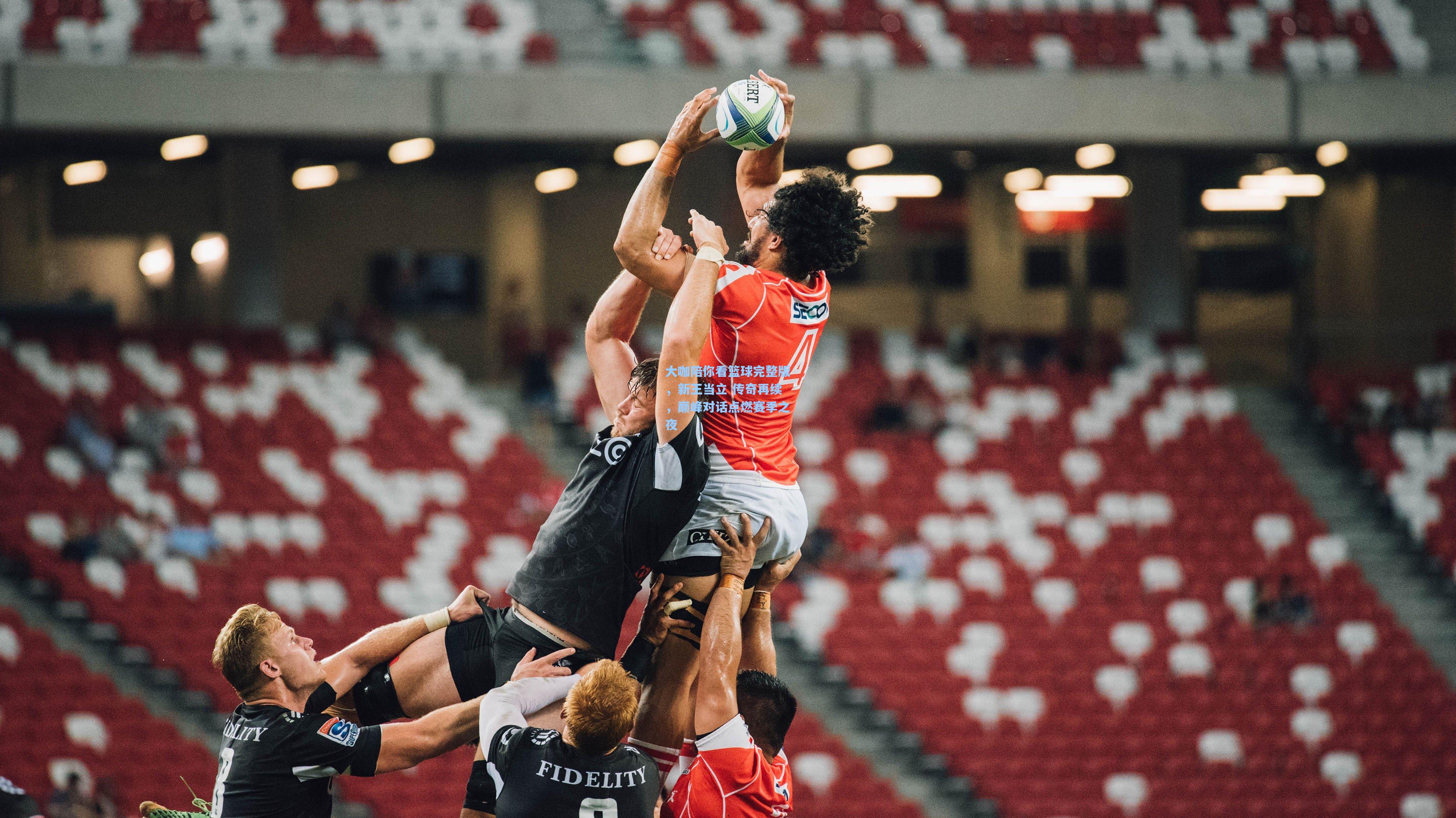 星空体育app官方网站-大咖陪你看篮球完整版，新王当立 传奇再续，巅峰对话点燃赛季之夜