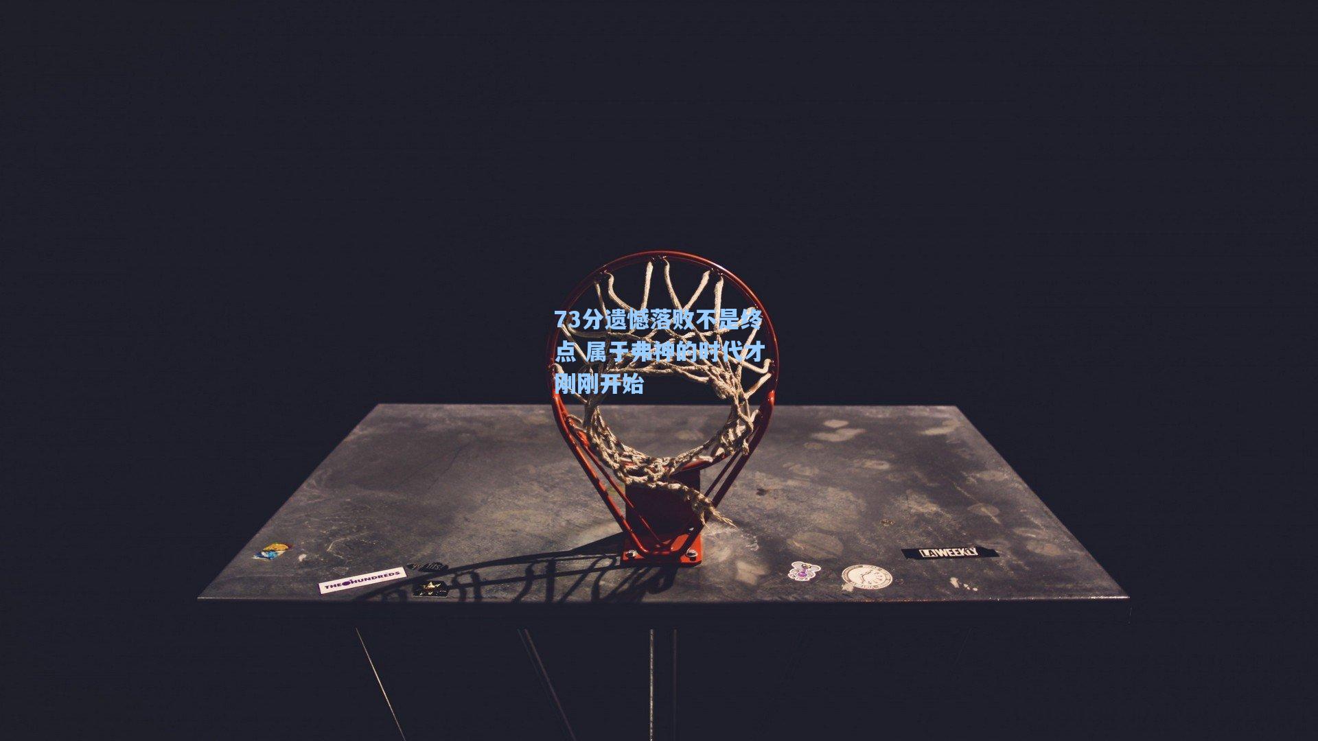 【星空体育app官方网站】73分遗憾落败不是终点 属于弗神的时代才刚刚开始